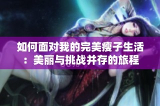 如何面对我的完美瘦子生活：美丽与挑战并存的旅程