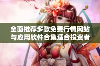 全面推荐多款免费行情网站与应用软件合集适合投资者使用
