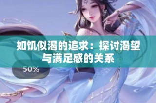 如饥似渴的追求：探讨渴望与满足感的关系