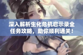 深入解析生化危机启示录全任务攻略，助你顺利通关！