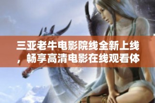 三亚老牛电影院线全新上线，畅享高清电影在线观看体验