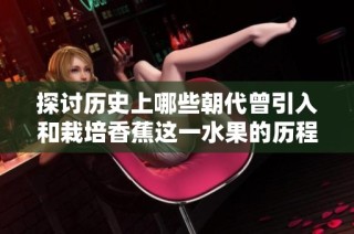探讨历史上哪些朝代曾引入和栽培香蕉这一水果的历程