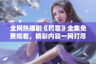 全网热播剧《罚罪》全集免费观看，精彩内容一网打尽！
