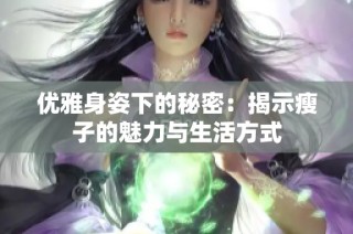 优雅身姿下的秘密：揭示瘦子的魅力与生活方式