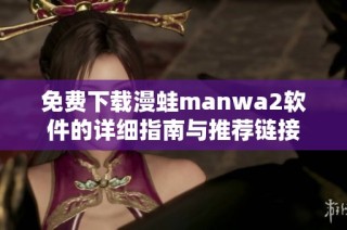 免费下载漫蛙manwa2软件的详细指南与推荐链接
