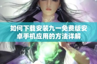 如何下载安装九一免费版安卓手机应用的方法详解