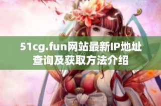51cg.fun网站最新IP地址查询及获取方法介绍