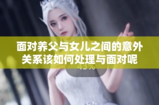 面对养父与女儿之间的意外关系该如何处理与面对呢