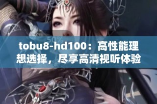 tobu8-hd100：高性能理想选择，尽享高清视听体验