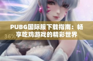 PUBG国际服下载指南：畅享吃鸡游戏的精彩世界