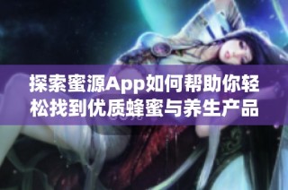 探索蜜源App如何帮助你轻松找到优质蜂蜜与养生产品