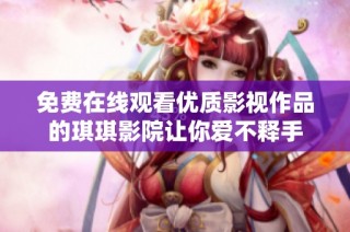 免费在线观看优质影视作品的琪琪影院让你爱不释手