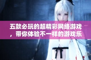 五款必玩的超精彩网络游戏，带你体验不一样的游戏乐趣！