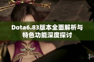 Dota6.83版本全面解析与特色功能深度探讨