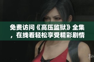 免费访问《高压监狱》全集，在线看轻松享受精彩剧情