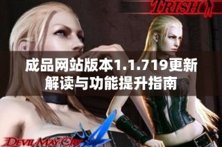 成品网站版本1.1.719更新解读与功能提升指南