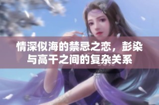 情深似海的禁忌之恋，彭染与高干之间的复杂关系