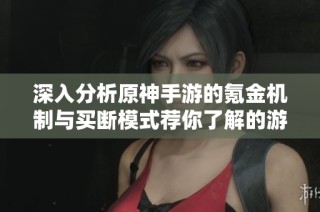深入分析原神手游的氪金机制与买断模式荐你了解的游戏特点