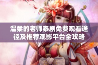 温柔的老师泰剧免费观看途径及推荐观影平台全攻略