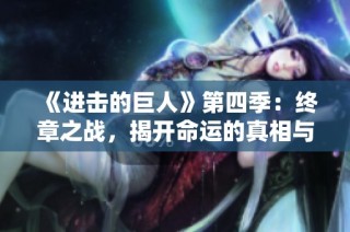 《进击的巨人》第四季：终章之战，揭开命运的真相与人类的未来