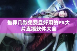 推荐几款免费且好用的PS大片直播软件大全