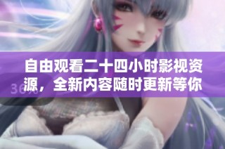 自由观看二十四小时影视资源，全新内容随时更新等你体验