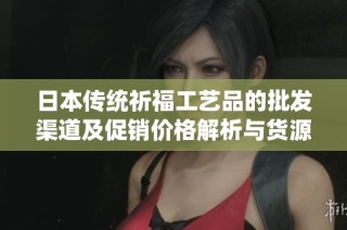 日本传统祈福工艺品的批发渠道及促销价格解析与货源介绍