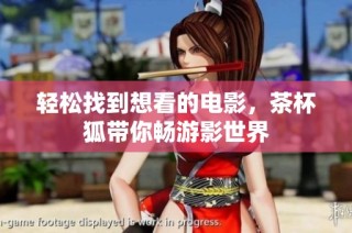 轻松找到想看的电影，茶杯狐带你畅游影世界