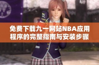 免费下载九一网站NBA应用程序的完整指南与安装步骤解析