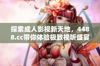 探索成人影视新天地，4488.cc带你体验极致视听盛宴