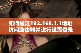 如何通过192.168.1.1地址访问路由器并进行设置登录步骤详解