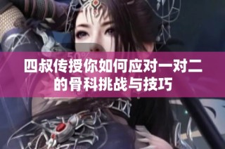 四叔传授你如何应对一对二的骨科挑战与技巧