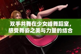 双手共舞在少女峰舞蹈室，感受舞姿之美与力量的结合