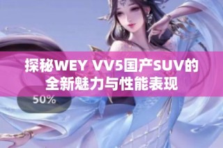 探秘WEY VV5国产SUV的全新魅力与性能表现