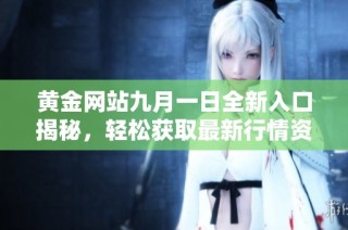 黄金网站九月一日全新入口揭秘，轻松获取最新行情资讯
