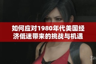 如何应对1980年代美国经济低迷带来的挑战与机遇