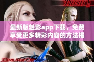 最新版魅影app下载，免费享受更多精彩内容的方法揭秘