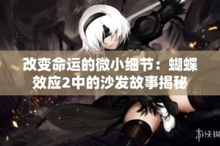 改变命运的微小细节：蝴蝶效应2中的沙发故事揭秘