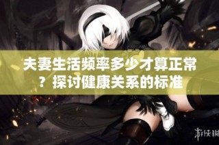 夫妻生活频率多少才算正常？探讨健康关系的标准