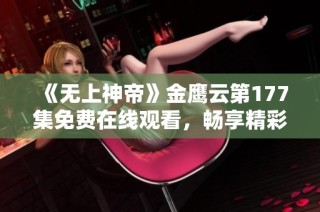 《无上神帝》金鹰云第177集免费在线观看，畅享精彩动漫时光