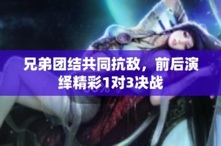 兄弟团结共同抗敌，前后演绎精彩1对3决战