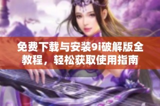 免费下载与安装9i破解版全教程，轻松获取使用指南