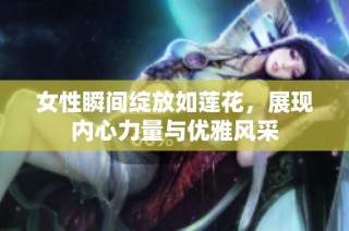女性瞬间绽放如莲花，展现内心力量与优雅风采