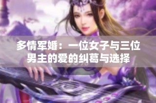 多情军婚：一位女子与三位男主的爱的纠葛与选择