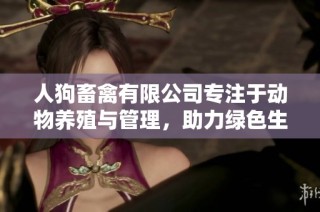 人狗畜禽有限公司专注于动物养殖与管理，助力绿色生态发展