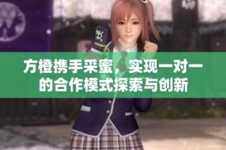 方橙携手采蜜，实现一对一的合作模式探索与创新
