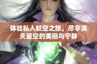 体验私人航空之旅，尽享满天星空的美丽与宁静