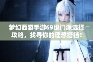 梦幻西游手游69级门派选择攻略，找寻你的理想搭档！