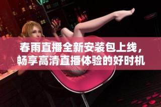 春雨直播全新安装包上线，畅享高清直播体验的好时机