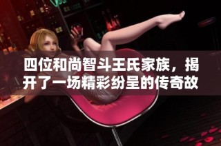 四位和尚智斗王氏家族，揭开了一场精彩纷呈的传奇故事